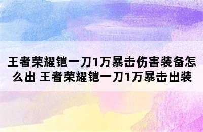 王者荣耀铠一刀1万暴击伤害装备怎么出 王者荣耀铠一刀1万暴击出装